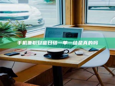 天水手机兼职致富日结一单一结是真的吗