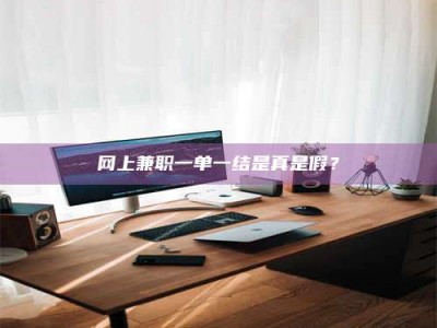 天水网上兼职一单一结是真是假？