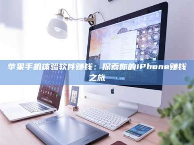 天水苹果手机体验软件赚钱：探索你的iPhone赚钱之旅