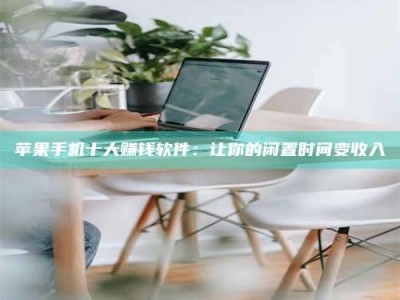 天水苹果手机十大赚钱软件：让你的闲置时间变收入