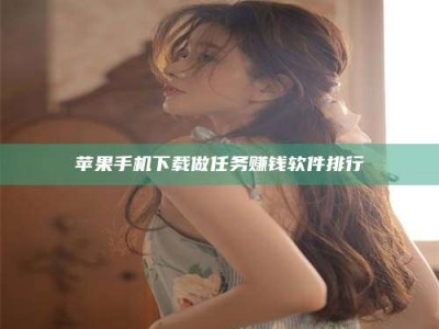 天水苹果手机下载做任务赚钱软件排行