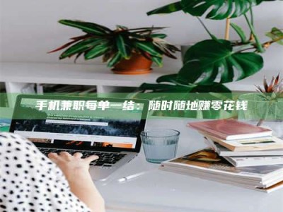 天水手机兼职每单一结：随时随地赚零花钱