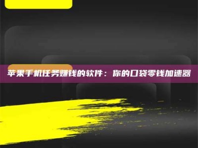 天水苹果手机任务赚钱的软件：你的口袋零钱加速器