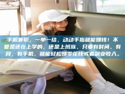 天水手机兼职，一单一结，动动手指就能赚钱！不管是还在上学的，还是上班族，只要有时间、有网、有手机，就能轻松赚零花钱或者副业收入。