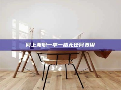 天水网上兼职一单一结无任何费用