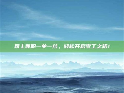 天水网上兼职一单一结，轻松开启零工之路！