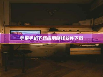 天水苹果手机下载应用赚钱软件下载