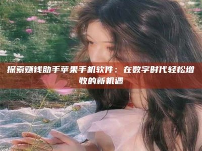 天水探索赚钱助手苹果手机软件：在数字时代轻松增收的新机遇