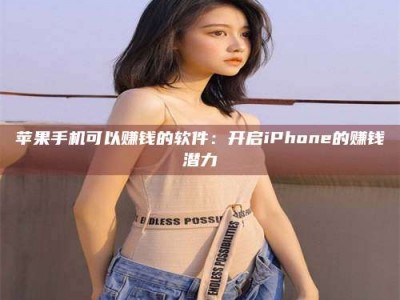 天水苹果手机可以赚钱的软件：开启iPhone的赚钱潜力