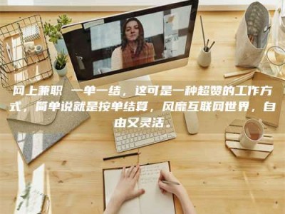 天水网上兼职 一单一结，这可是一种超赞的工作方式，简单说就是按单结算，风靡互联网世界，自由又灵活。