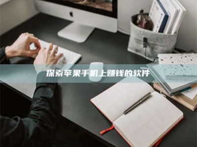 天水探索苹果手机上赚钱的软件