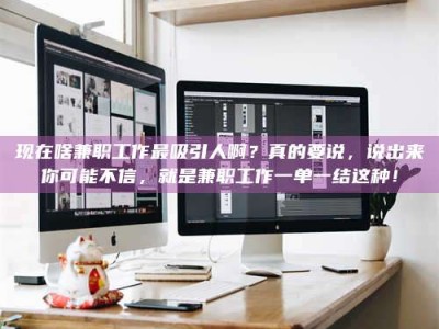 天水现在啥兼职工作最吸引人啊？真的要说，说出来你可能不信，就是兼职工作一单一结这种！