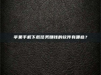 天水苹果手机下载任务赚钱的软件有哪些？