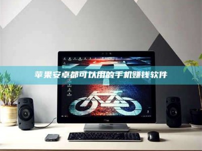 天水苹果安卓都可以用的手机赚钱软件