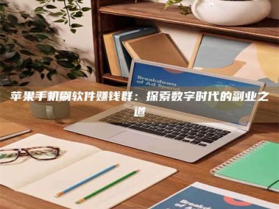 天水苹果手机刷软件赚钱群：探索数字时代的副业之道