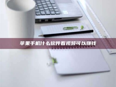 天水苹果手机什么软件看视频可以赚钱