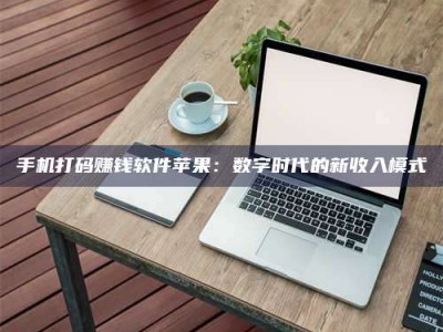 天水手机打码赚钱软件苹果：数字时代的新收入模式