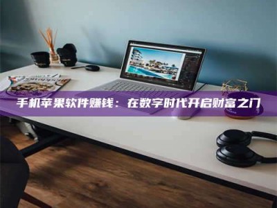 天水手机苹果软件赚钱：在数字时代开启财富之门